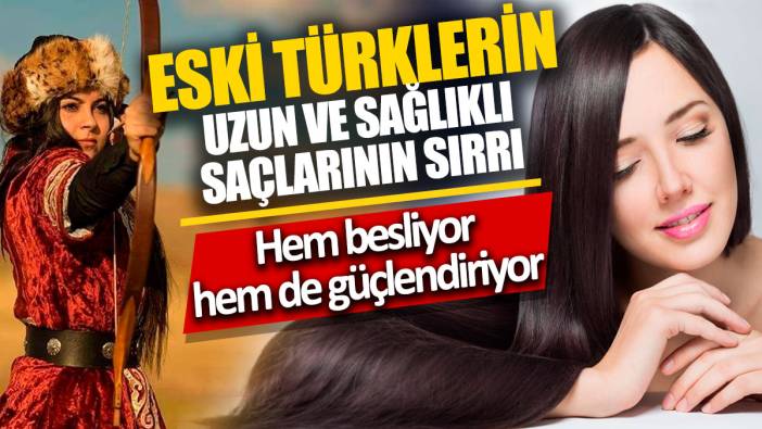 Eski Türklerin uzun ve sağlıklı saçlarının sırrı 'Hem besliyor hem de güçlendiriyor