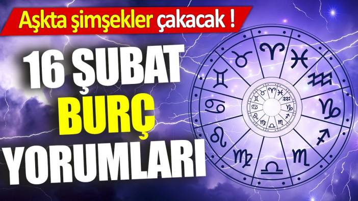 16 Şubat burç yorumları 'Aşkta şimşekler çakacak'