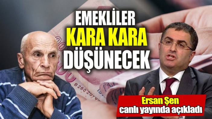 Ersan Şen canlı yayında açıkladı ‘Emekliler kara kara düşünecek’