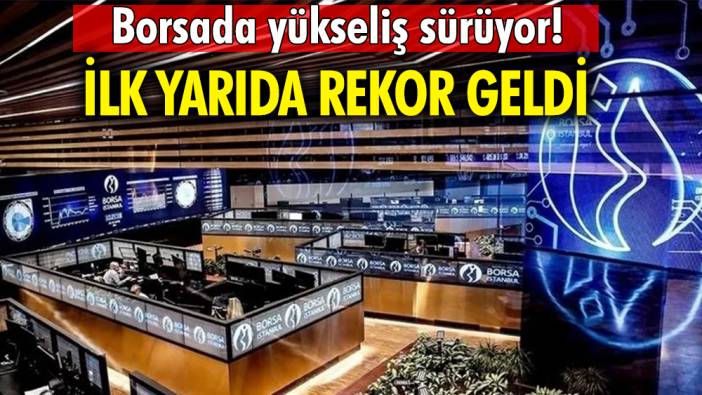 Borsada yükseliş sürüyor 'İlk yarıda rekor geldi'