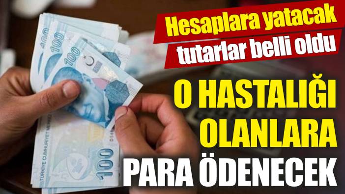 O hastalığı olanlara para ödenecek ‘Hesaplara yatacak tutarlar belli oldu'