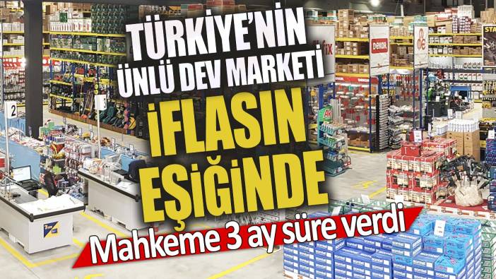Türkiye'nin ünlü dev marketi iflasın eşiğinde 'Mahkeme 3 ay süre verdi'
