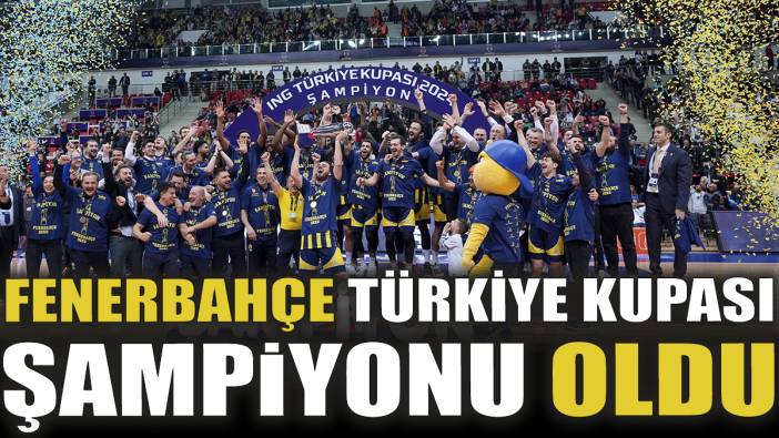 Fenerbahçe Türkiye Kupası şampiyonu oldu