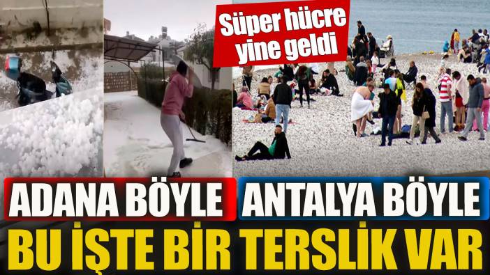Antalya'da güneş deniz Adana'da kar buz Süper hücre yine geldi