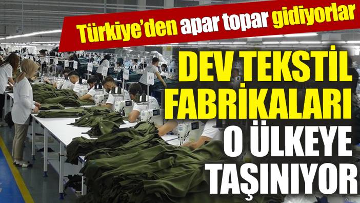 Türkiye’deki dev tekstil fabrikaları o ülkeye taşınıyor ‘Apar topar gidiyorlar’