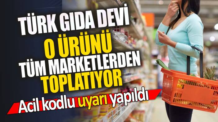 Türk gıda devi o ürünü tüm marketlerden toplatıyor 'Acil kodlu uyarı yapıldı'