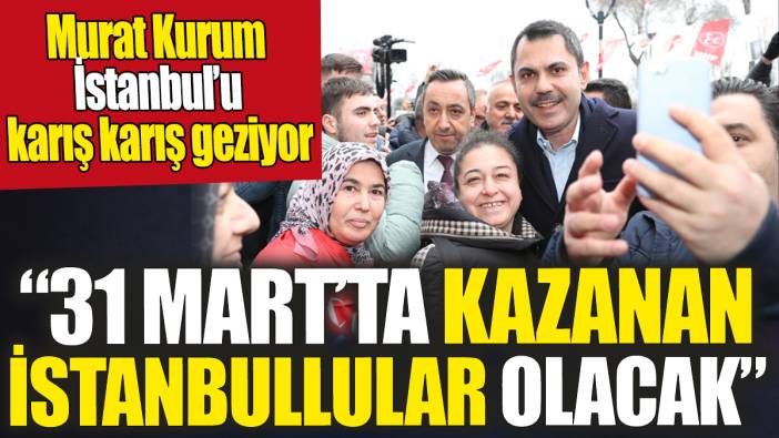Murat Kurum ‘31 Mart’ta kazanan İstanbullular olacak’