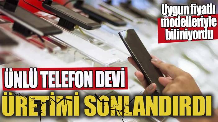 Ünlü telefon devi üretimi sonlandırdı 'Uygun fiyatlı modelleriyle biliniyordu'