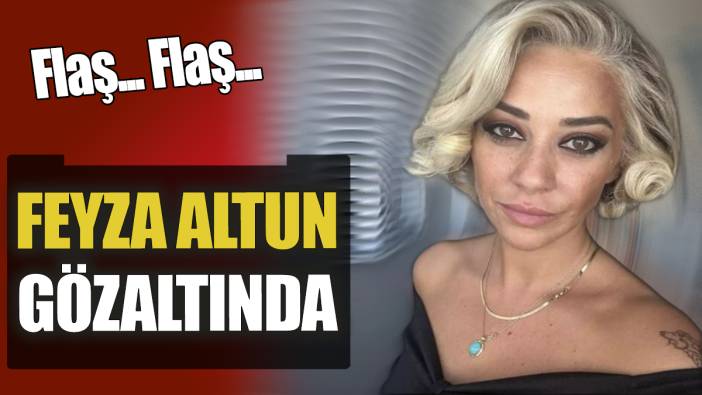 Flaş... Flaş... Feyza Altun gözaltına alındı