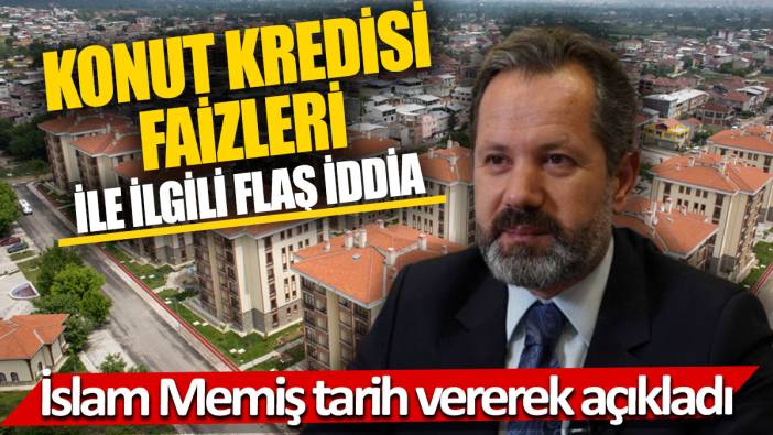 İslam Memiş tarih vererek açıkladı 'Konut kredisi faizleri ile ilgili flaş iddia