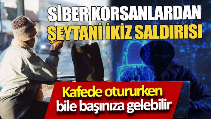 Kafede otururken bile başınıza gelebilir Siber korsanlardan şeytani ikiz saldırısı