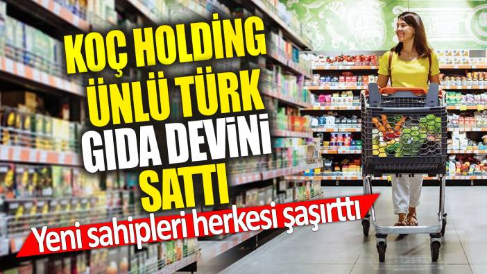 Koç Holding ünlü Türk gıda devini sattı 'Yeni sahipleri herkesi şaşırttı'