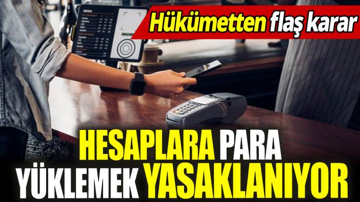 Hesaplara para yüklemek yasaklanıyor ‘Hükümetten flaş karar’