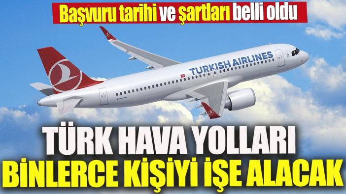 Türk Hava Yolları binlerce kişiyi işe alacak 'Başvuru tarihi ve şartları belli oldu'