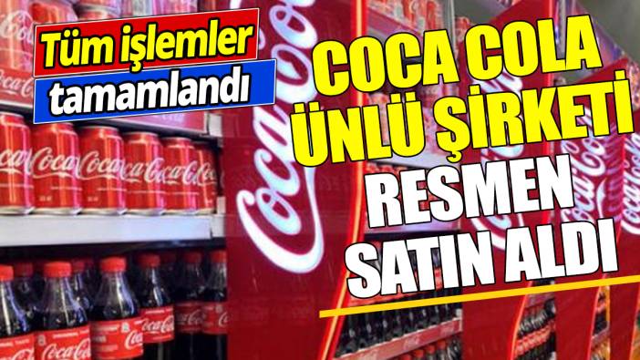 Coca Cola ünlü şirketi resmen satın aldı ‘Tüm işlemler tamamlandı’