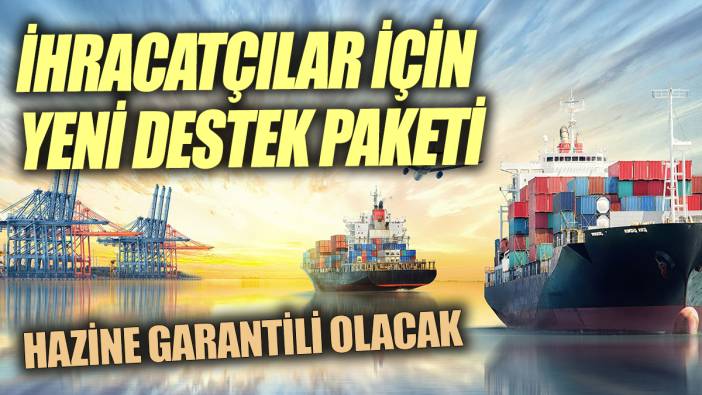 İhracatçılar için yeni destek paketi Hazine garantili olacak