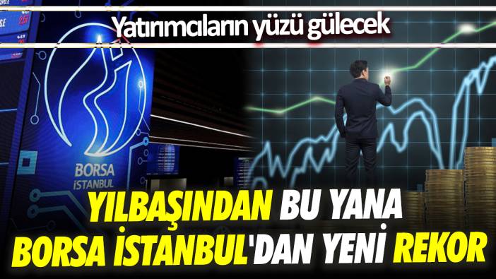 Yılbaşından bu yana Borsa İstanbul'dan yeni rekor Yatırımcıların yüzü gülecek