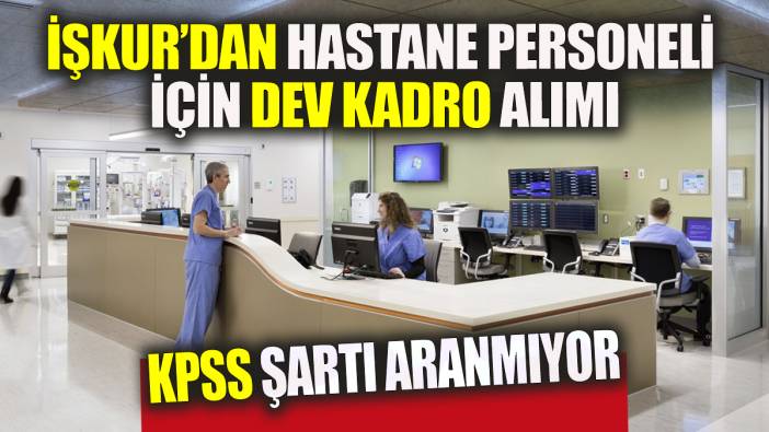 İŞKUR'dan hastane personeli için dev kadro alımı KPSS şartı aranmıyor