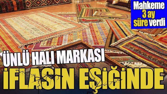 Ünlü halı markası iflasın eşiğinde 'Mahkeme 3 ay süre verdi'