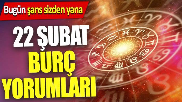 22 Şubat burç yorumları 'Bugün şans sizden yana'