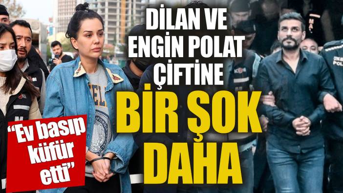 Dilan Polat ve Engin Polat'a bir şok daha 'Ev basıp küfür etti'