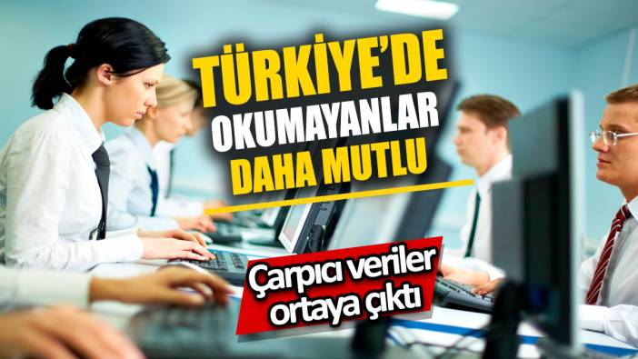 Türkiye’de okumayanlar daha mutlu 'Çarpıcı veriler ortaya çıktı'