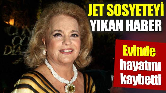 Jet sosyeteyi yıkan ölüm 'Evinde hayatını kaybetti'