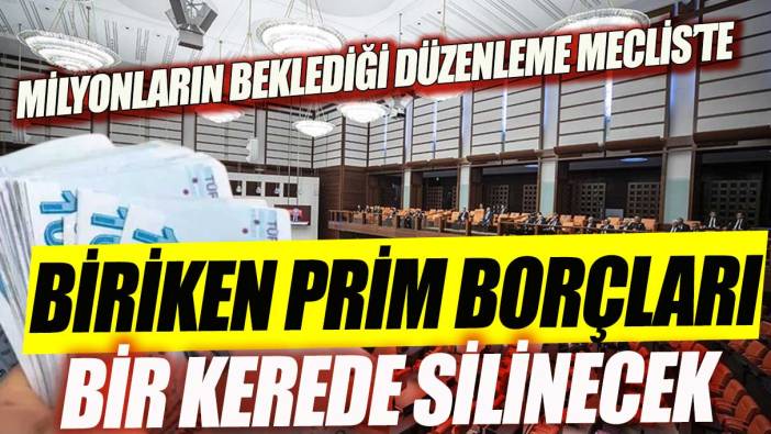 Biriken prim borçları bir kerede silinecek Milyonların beklediği düzenleme Meclis'te