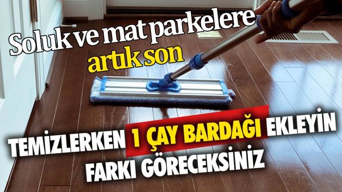 Soluk ve mat parkelere artık son Temizlerken 1 çay bardağı ekleyin farkı göreceksiniz