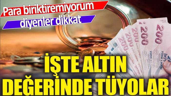 Para biriktiremiyorum diyenler dikkat 'İşte altın değerinde tüyolar