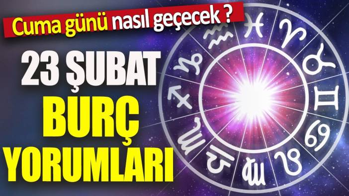 23 Şubat burç yorumları 'Cuma günü nasıl geçecek'