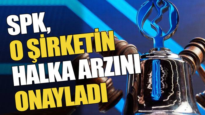 SPK o şirketin halka arzını onayladı