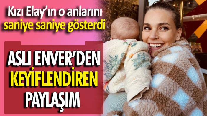 Aslı Enver’den keyiflendiren paylaşım 'Kızı Elay’ın o anlarını saniye saniye gösterdi
