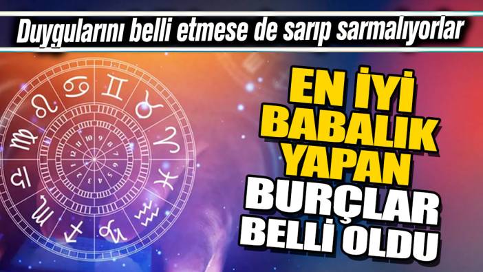 En iyi babalık yapan burçlar belli oldu 'Duygularını belli etmese de sarıp sarmalıyorlar