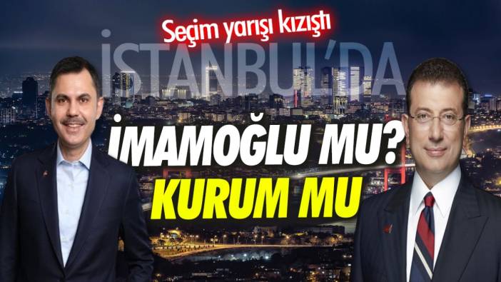 İstanbul'da seçim yarışı kızıştı 'İmamoğlu mu Kurum mu'