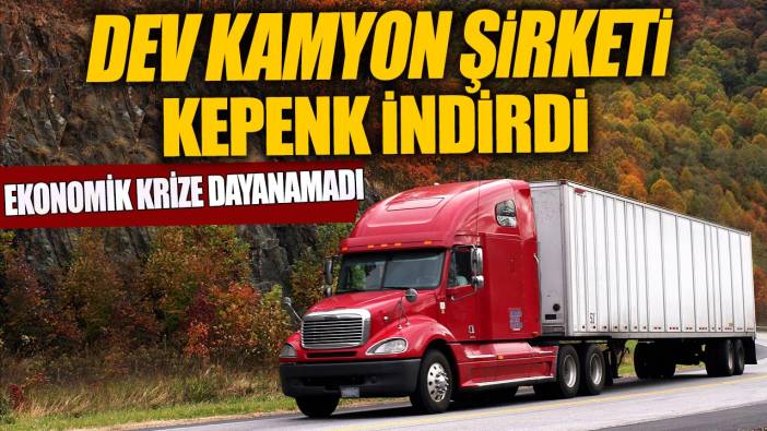 Dev kamyon şirketi kepenk indirdi 'Ekonomik krize dayanamadı'