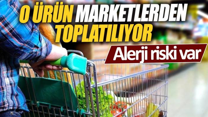 O ürün marketlerden toplatılıyor 'Alerji riski var'