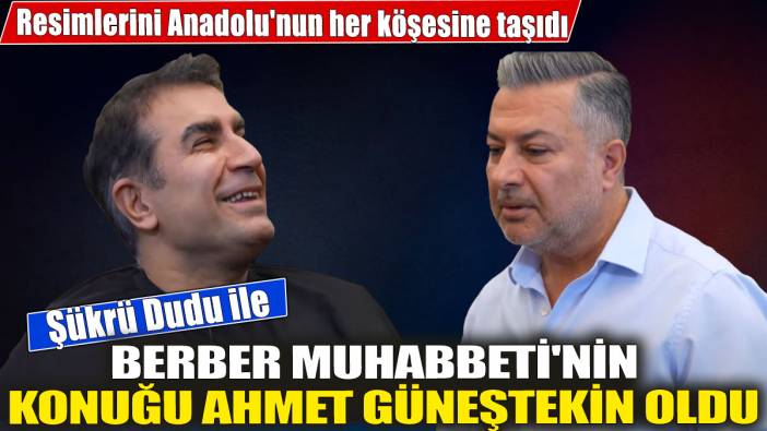 Berber Muhabbeti'nin bu haftaki konuğu Ahmet Güneştekin oldu ' Resimlerini Anadolu'nun her köşesine taşıdı