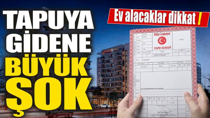 Tapuya gidene büyük şok 'Ev alacaklar dikkat