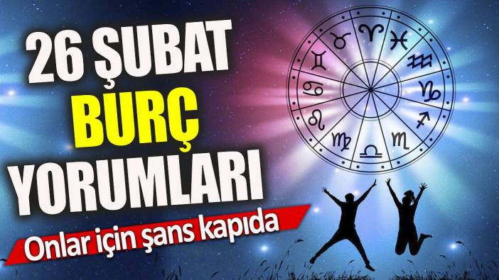 26 Şubat burç yorumları 'Onlar için şans kapıda'