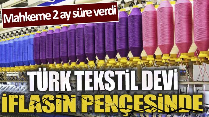 Türk tekstil devi iflasın pençesinde 'Mahkeme 2 ay süre verdi'