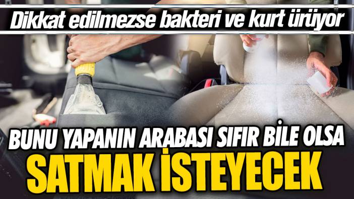 Bunu yapanın arabası sıfır bile olsa satmak isteyecek 'Dikkat edilmezse bakteri ve kurt ürüyor'