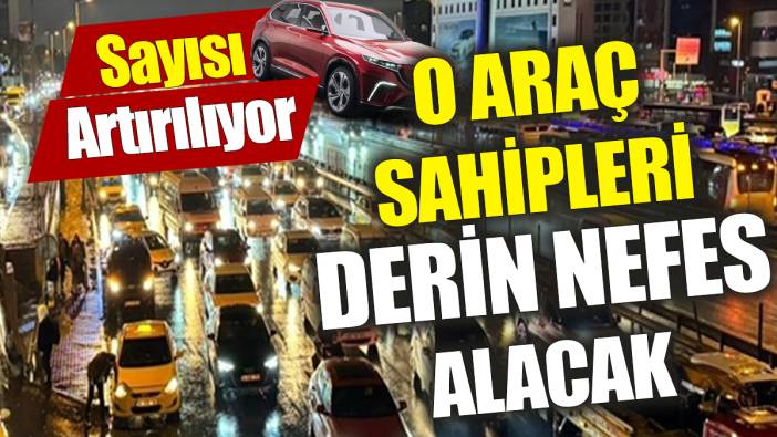 O araç sahipleri derin nefes alacak ‘Sayısı artırılıyor’