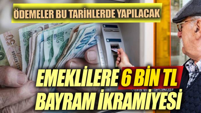 Emeklilere 6 Bin TL bayram ikramiyesi Ödemeler bu tarihlerde yapılacak