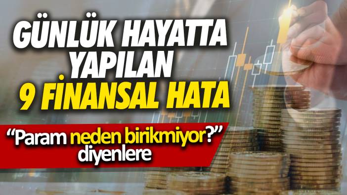 Param neden birikmiyor diyenlere Günlük hayatta yapılan 9 finansal hata