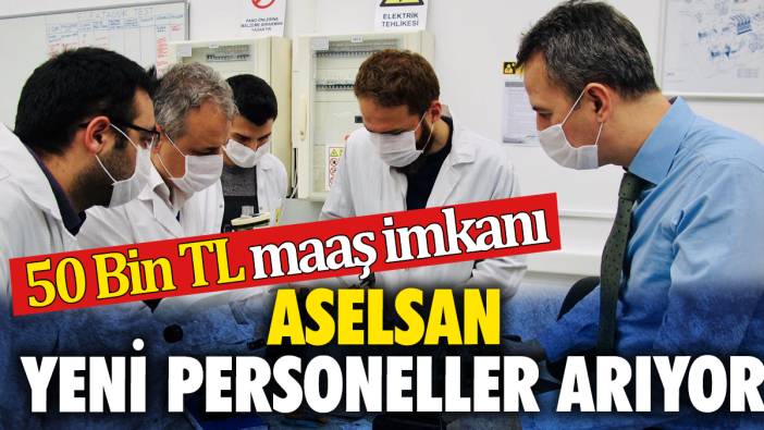 50 Bin TL maaş imkanı ASELSAN yeni personeller arıyor