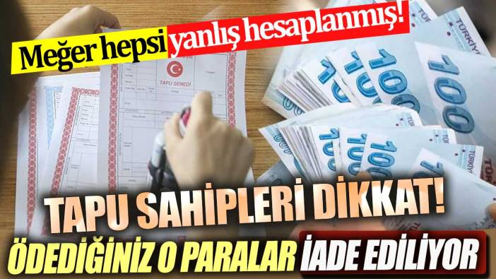 Tapu sahipleri dikkat Ödediğiniz o paralar geri iade ediliyor Meğer yanlış hesapmış