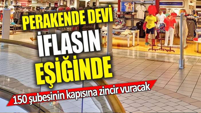 Perakende devi iflasın eşiğinde '150 şubesinin kapısına zincir vuracak'