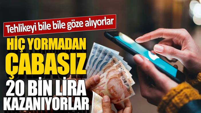 Tehlikeyi bile bile göze alıyorlar 'Hiç yormadan çabasız 20 bin lira kazanıyorlar