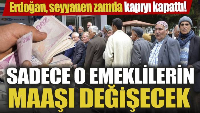 Erdoğan seyyanen zam kapısını kapattı 'Sadece o emeklilerin maaşı değişecek'